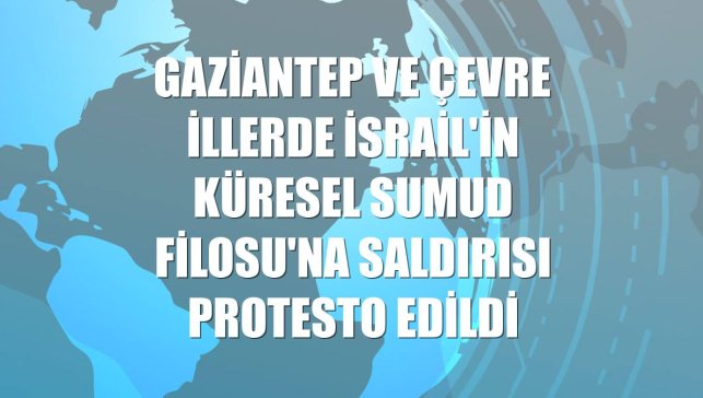 Gaziantep ve çevre illerde İsrail'in Küresel Sumud Filosu'na saldırısı protesto edildi