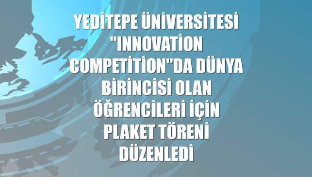 Yeditepe Üniversitesi "Innovation Competition"da dünya birincisi olan öğrencileri için plaket töreni düzenledi