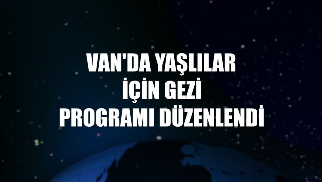 Van'da yaşlılar için gezi programı düzenlendi
