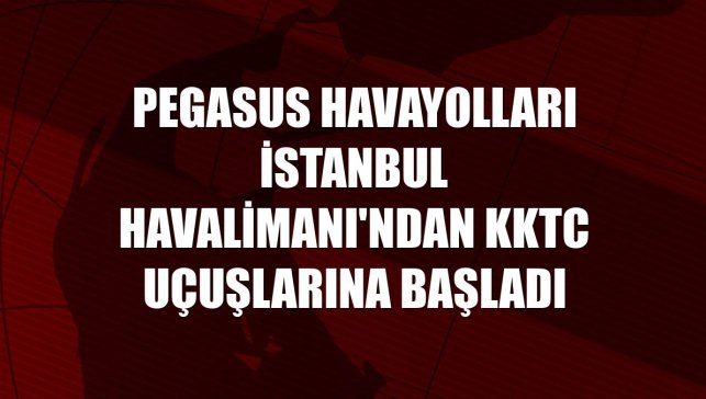 Pegasus Havayolları İstanbul Havalimanı'ndan KKTC uçuşlarına başladı