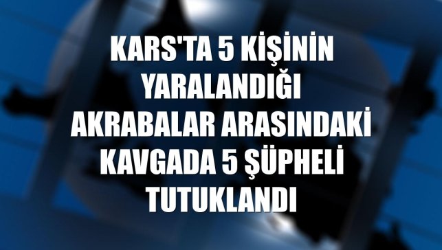 Kars'ta 5 kişinin yaralandığı akrabalar arasındaki kavgada 5 şüpheli tutuklandı