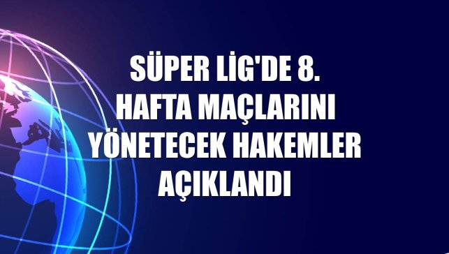 Süper Lig'de 8. hafta maçlarını yönetecek hakemler açıklandı