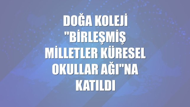 Doğa Koleji "Birleşmiş Milletler Küresel Okullar Ağı"na katıldı