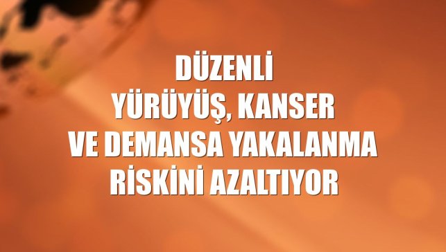 Düzenli yürüyüş, kanser ve demansa yakalanma riskini azaltıyor