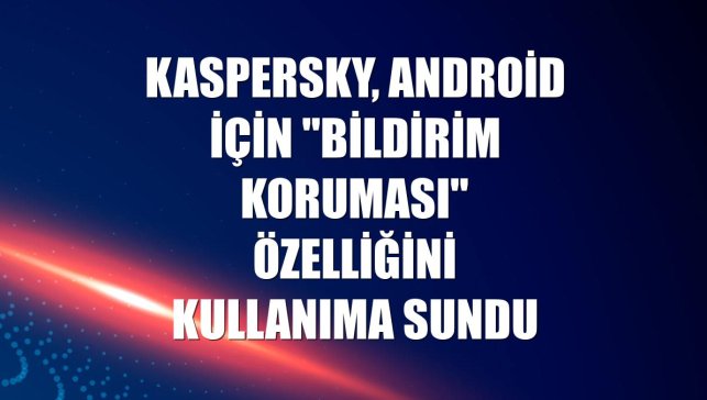 Kaspersky, Android için "Bildirim Koruması" özelliğini kullanıma sundu