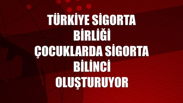 Türkiye Sigorta Birliği çocuklarda sigorta bilinci oluşturuyor