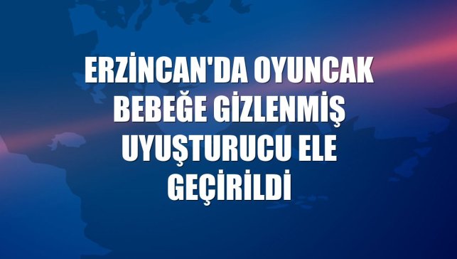 Erzincan'da oyuncak bebeğe gizlenmiş uyuşturucu ele geçirildi