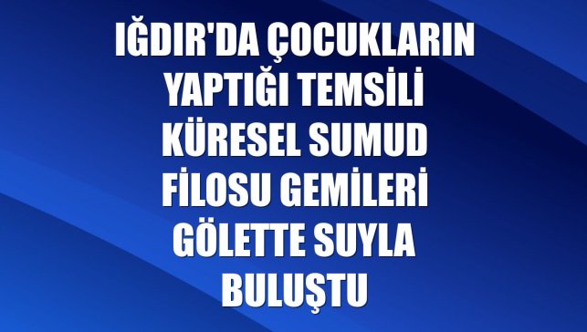 Iğdır'da çocukların yaptığı temsili Küresel Sumud Filosu gemileri gölette suyla buluştu