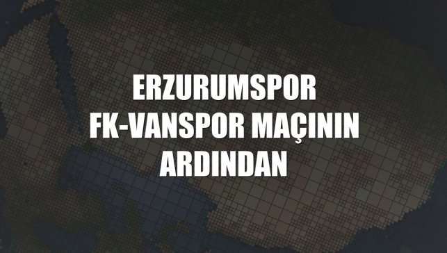 Erzurumspor FK-Vanspor maçının ardından