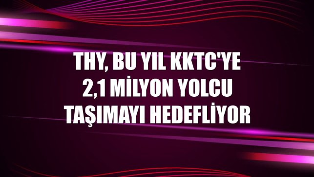 THY, bu yıl KKTC'ye 2,1 milyon yolcu taşımayı hedefliyor