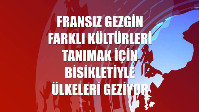 Fransız gezgin farklı kültürleri tanımak için bisikletiyle ülkeleri geziyor