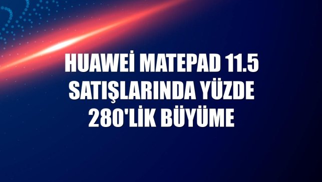Huawei MatePad 11.5 satışlarında yüzde 280'lik büyüme