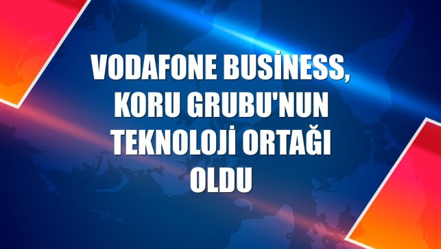 Vodafone Business, Koru Grubu'nun teknoloji ortağı oldu
