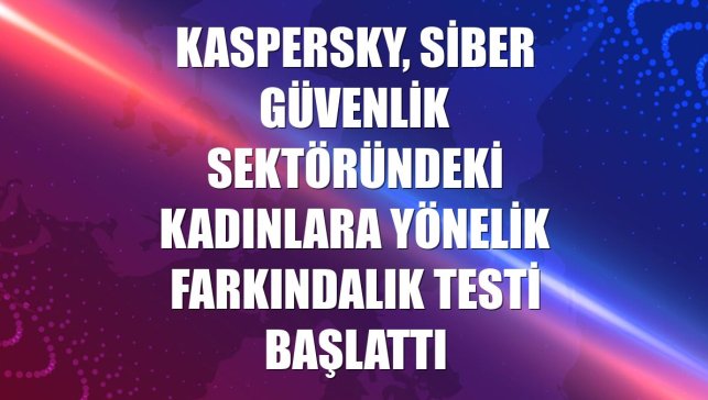 Kaspersky, siber güvenlik sektöründeki kadınlara yönelik farkındalık testi başlattı