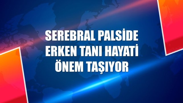 Serebral palside erken tanı hayati önem taşıyor