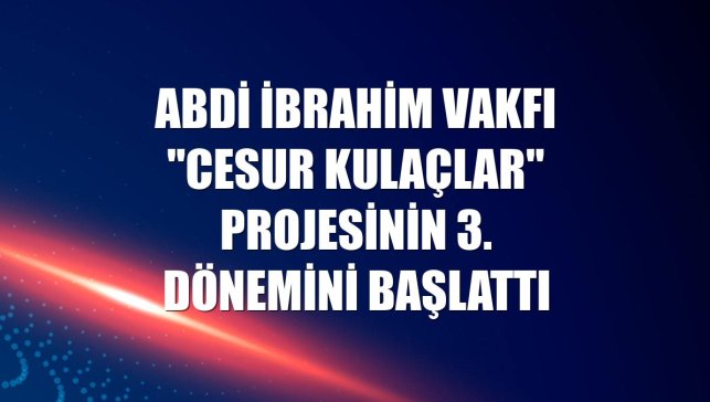 Abdi İbrahim Vakfı "Cesur Kulaçlar" projesinin 3. dönemini başlattı