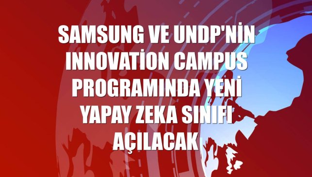 Samsung ve UNDP'nin Innovation Campus programında yeni yapay zeka sınıfı açılacak
