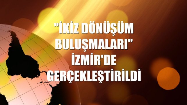 "İkiz Dönüşüm Buluşmaları" İzmir'de gerçekleştirildi