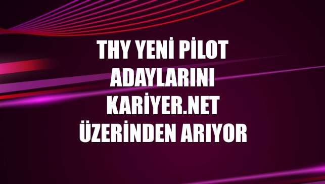 THY yeni pilot adaylarını Kariyer.net üzerinden arıyor