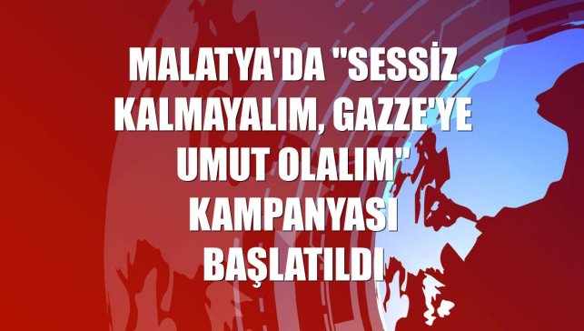 Malatya'da "Sessiz Kalmayalım, Gazze'ye Umut Olalım" kampanyası başlatıldı