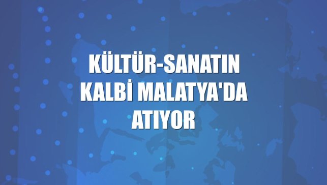 Kültür-sanatın kalbi Malatya'da atıyor