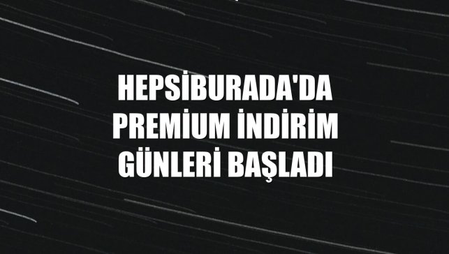 Hepsiburada'da Premium İndirim Günleri başladı
