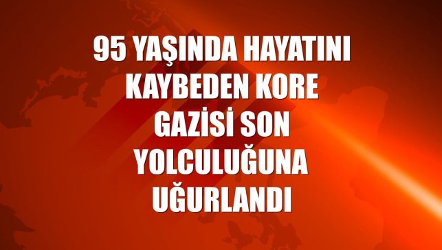 95 yaşında hayatını kaybeden Kore Gazisi son yolculuğuna uğurlandı