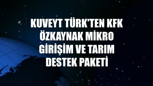 Kuveyt Türk'ten KFK Özkaynak Mikro Girişim ve Tarım Destek Paketi