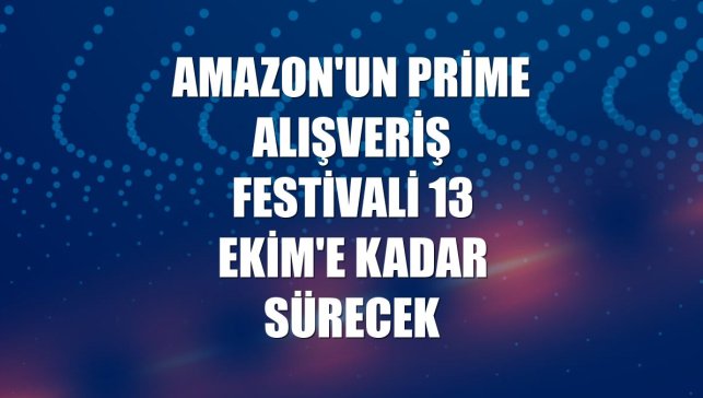 Amazon'un Prime Alışveriş Festivali 13 Ekim'e kadar sürecek