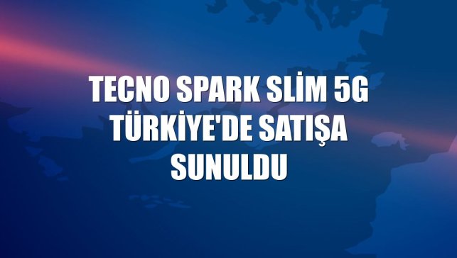 Tecno Spark Slim 5G Türkiye'de satışa sunuldu