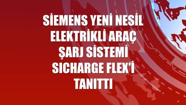 Siemens yeni nesil elektrikli araç şarj sistemi SICHARGE FLEX'i tanıttı