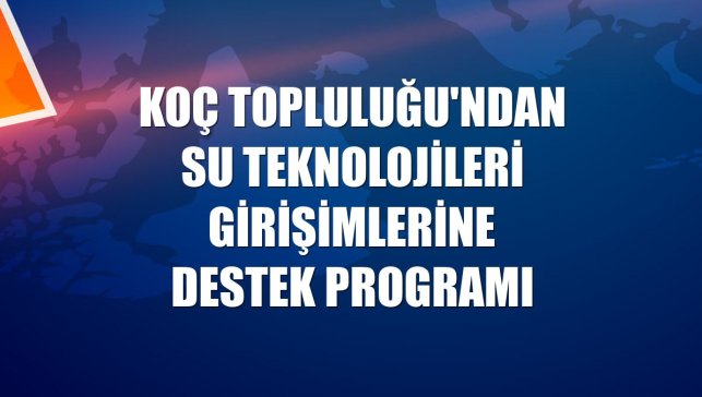 Koç Topluluğu'ndan su teknolojileri girişimlerine destek programı