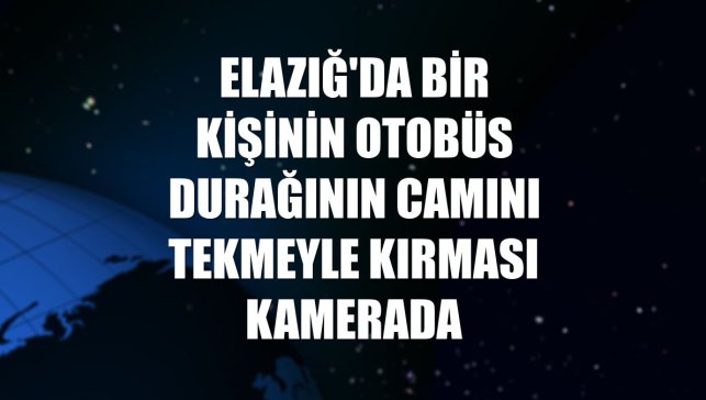 Elazığ'da bir kişinin otobüs durağının camını tekmeyle kırması kamerada
