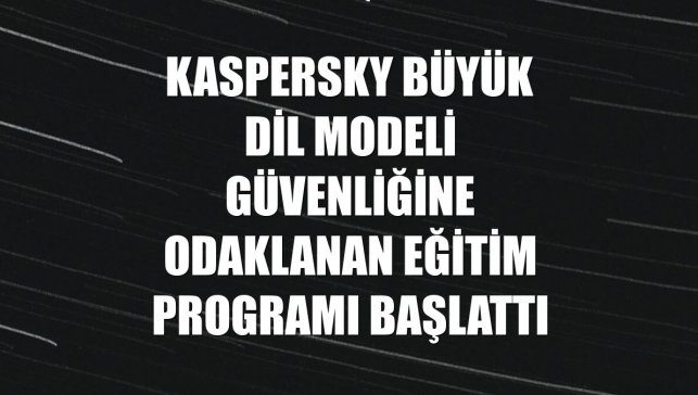 Kaspersky büyük dil modeli güvenliğine odaklanan eğitim programı başlattı