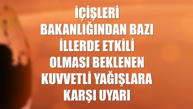 İçişleri Bakanlığından bazı illerde etkili olması beklenen kuvvetli yağışlara karşı uyarı