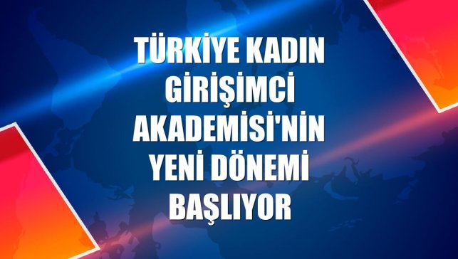 Türkiye Kadın Girişimci Akademisi'nin yeni dönemi başlıyor