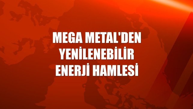 Mega Metal'den yenilenebilir enerji hamlesi