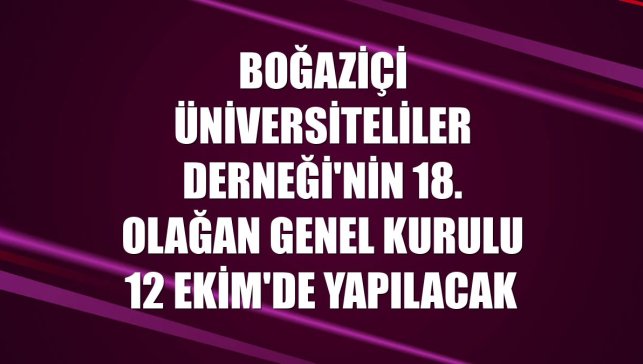 Boğaziçi Üniversiteliler Derneği'nin 18. Olağan Genel Kurulu 12 Ekim'de yapılacak