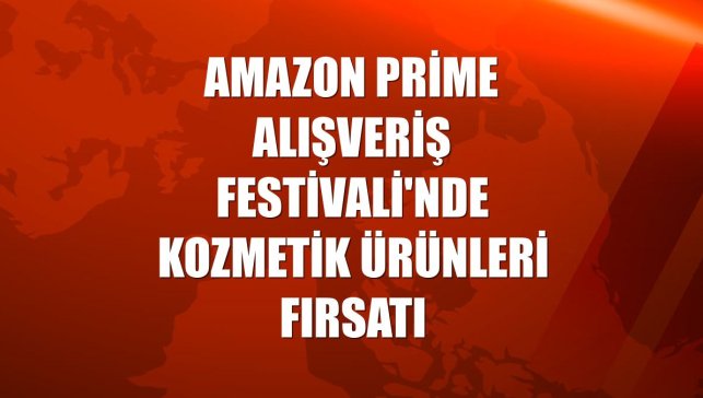 Amazon Prime Alışveriş Festivali'nde kozmetik ürünleri fırsatı