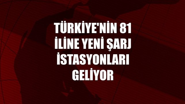 Türkiye'nin 81 iline yeni şarj istasyonları geliyor