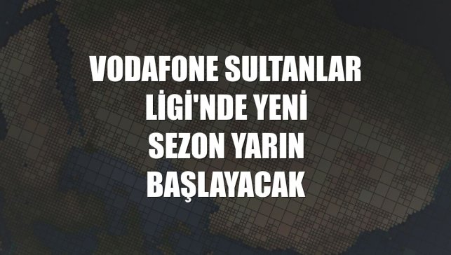 Vodafone Sultanlar Ligi'nde yeni sezon yarın başlayacak