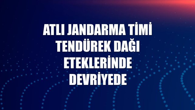 Atlı jandarma timi Tendürek Dağı eteklerinde devriyede