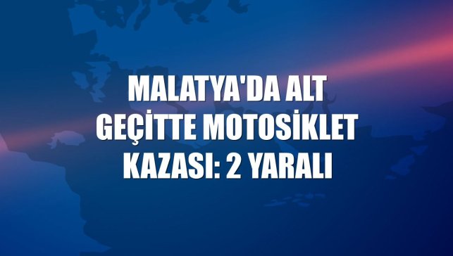 Malatya'da alt geçitte motosiklet kazası: 2 yaralı