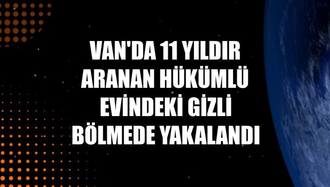 Van'da 11 yıldır aranan hükümlü evindeki gizli bölmede yakalandı