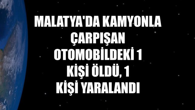 Malatya'da kamyonla çarpışan otomobildeki 1 kişi öldü, 1 kişi yaralandı