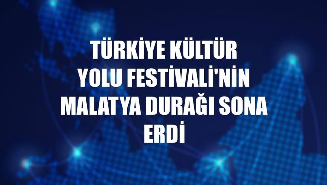 Türkiye Kültür Yolu Festivali'nin Malatya durağı sona erdi