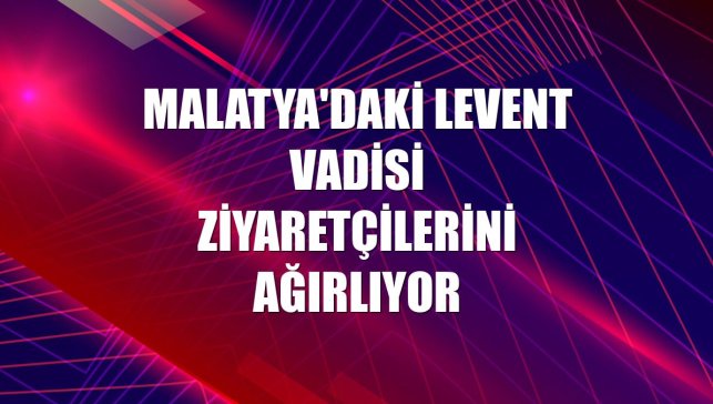 Malatya'daki Levent Vadisi ziyaretçilerini ağırlıyor