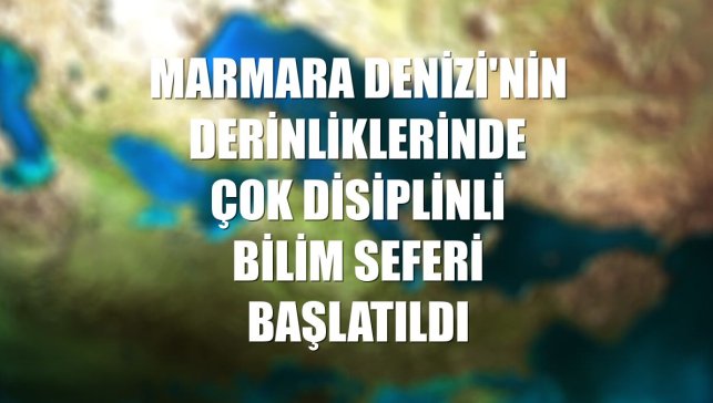 Marmara Denizi'nin derinliklerinde çok disiplinli bilim seferi başlatıldı