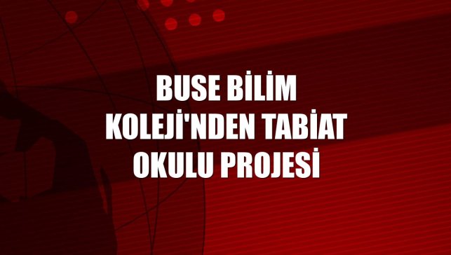 Buse Bilim Koleji'nden Tabiat Okulu projesi