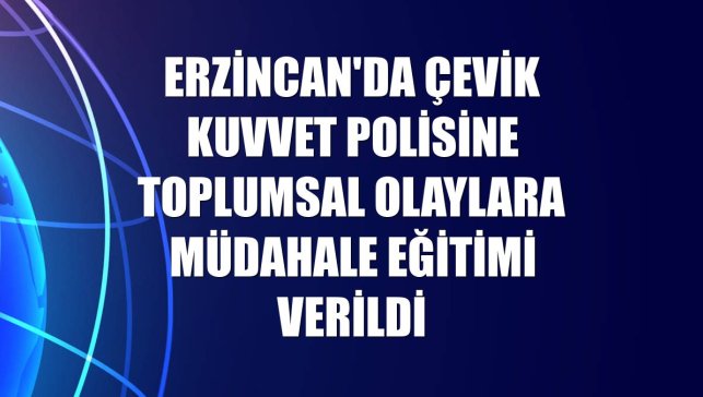 Erzincan'da çevik kuvvet polisine toplumsal olaylara müdahale eğitimi verildi